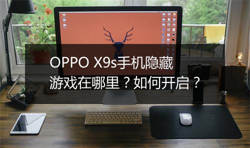 OPPO X9s手机隐藏游戏在哪里？如何开启？