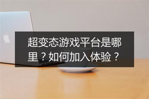超变态游戏平台是哪里？如何加入体验？