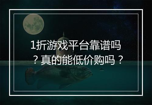 1折游戏平台靠谱吗？真的能低价购吗？