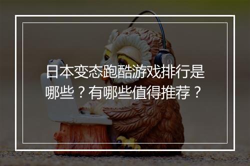 日本变态跑酷游戏排行是哪些?有哪些值得推荐?