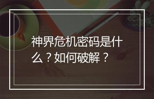 神界危机密码是什么?如何破解?
