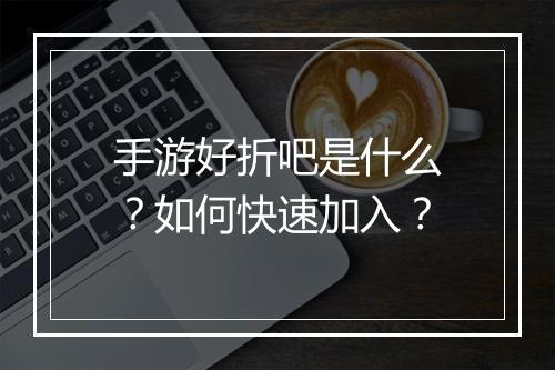 手游好折吧是什么？如何快速加入？