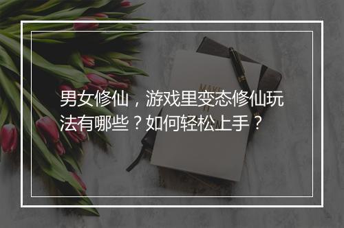 男女修仙，游戏里变态修仙玩法有哪些？如何轻松上手？