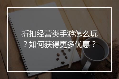 折扣经营类手游怎么玩?如何获得更多优惠?