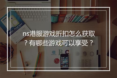 ns港服游戏折扣怎么获取?有哪些游戏可以享受?