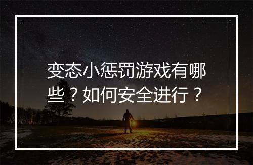 变态小惩罚游戏有哪些?如何安全进行?