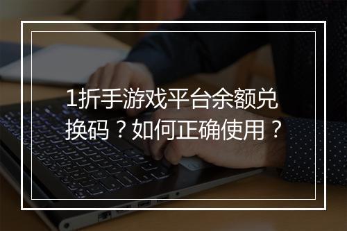 1折手游戏平台余额兑换码?如何正确使用?