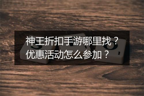 神王折扣手游哪里找？优惠活动怎么参加？