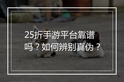 25折手游平台靠谱吗？如何辨别真伪？