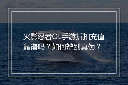 火影忍者OL手游折扣充值靠谱吗?如何辨别真伪?