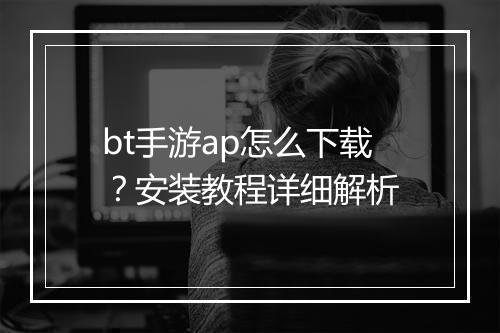 bt手游ap怎么下载？安装教程详细解析