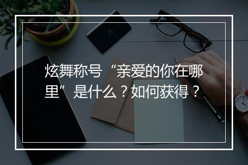 炫舞称号“亲爱的你在哪里”是什么?如何获得?