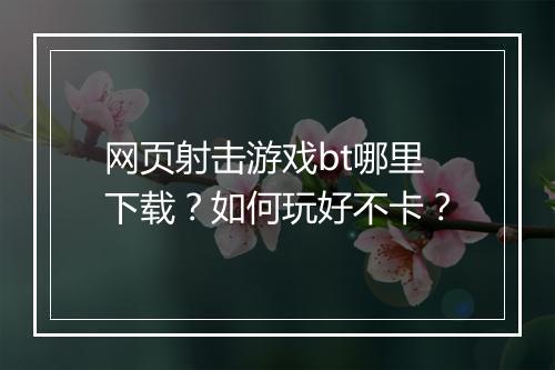 网页射击游戏bt哪里下载?如何玩好不卡?
