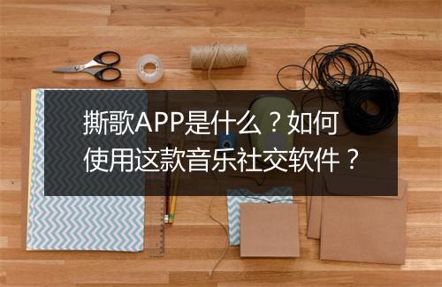 撕歌APP是什么?如何使用这款音乐社交软件?