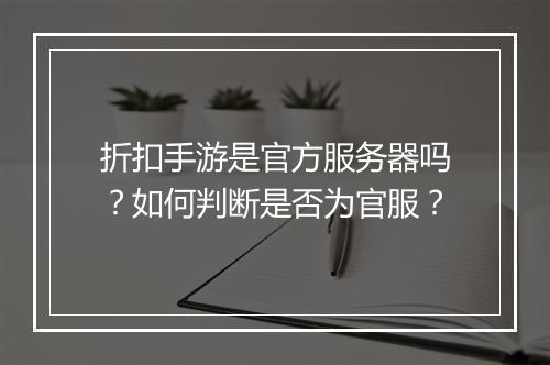 折扣手游是官方服务器吗？如何判断是否为官服？