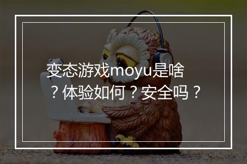 变态游戏moyu是啥?体验如何?安全吗?
