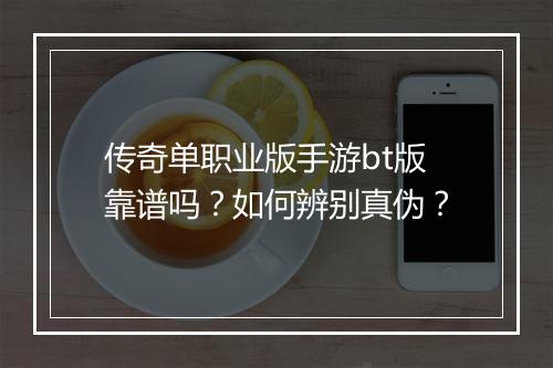 传奇单职业版手游bt版靠谱吗?如何辨别真伪?