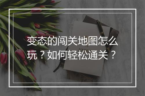 变态的闯关地图怎么玩？如何轻松通关？