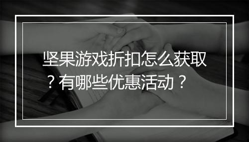 坚果游戏折扣怎么获取？有哪些优惠活动？