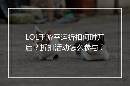 LOL手游幸运折扣何时开启?折扣活动怎么参与?