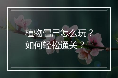 植物僵尸怎么玩？如何轻松通关？