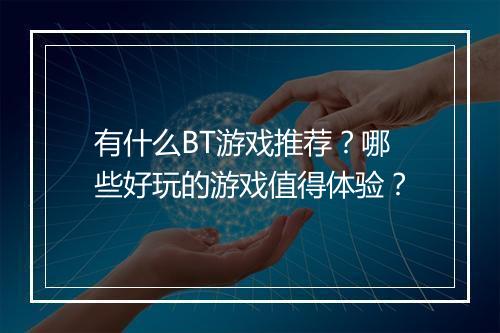 有什么BT游戏推荐?哪些好玩的游戏值得体验?