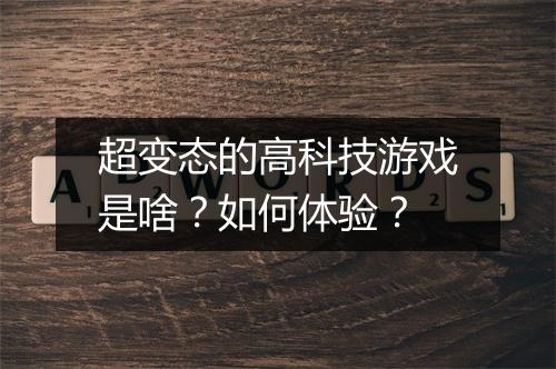 超变态的高科技游戏是啥？如何体验？