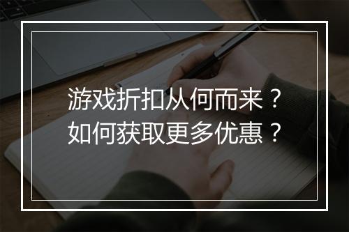 游戏折扣从何而来?如何获取更多优惠?