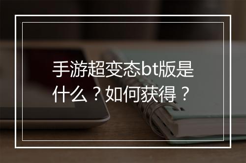 手游超变态bt版是什么?如何获得?