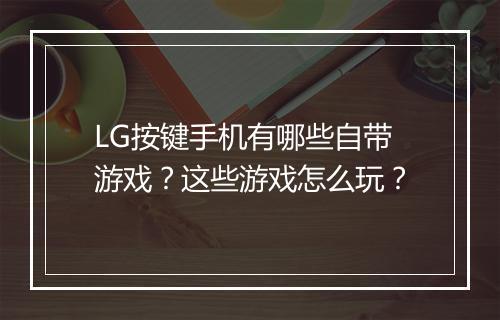 LG按键手机有哪些自带游戏？这些游戏怎么玩？