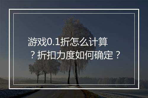 游戏0.1折怎么计算?折扣力度如何确定?
