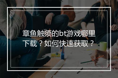 章鱼触须的bt游戏哪里下载?如何快速获取?