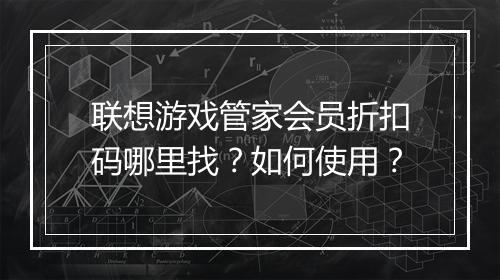 联想游戏管家会员折扣码哪里找？如何使用？