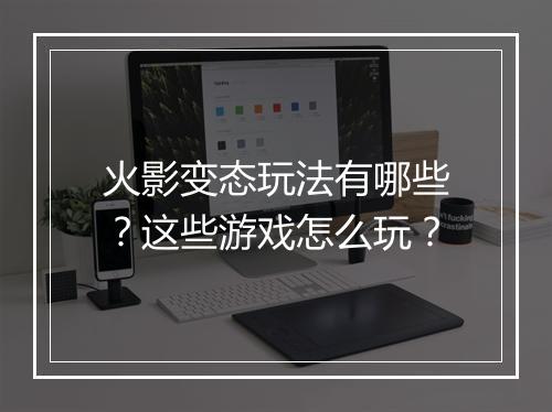 火影变态玩法有哪些?这些游戏怎么玩?