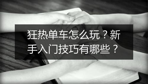狂热单车怎么玩?新手入门技巧有哪些?