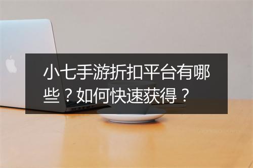 小七手游折扣平台有哪些?如何快速获得?