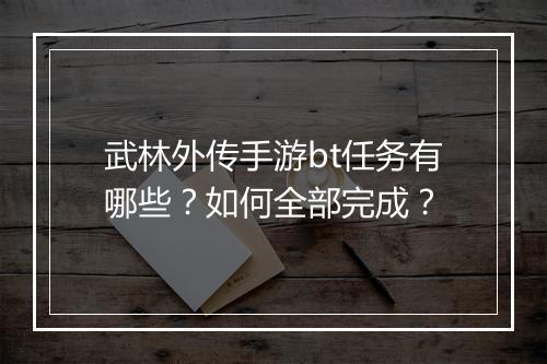 武林外传手游bt任务有哪些？如何全部完成？