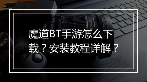 魔道BT手游怎么下载?安装教程详解?