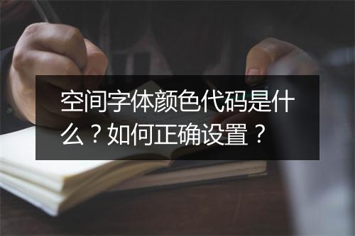 空间字体颜色代码是什么？如何正确设置？