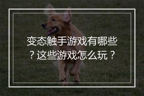 变态触手游戏有哪些?这些游戏怎么玩?