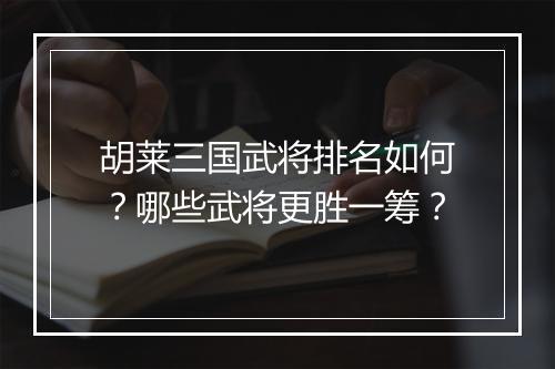 胡莱三国武将排名如何？哪些武将更胜一筹？