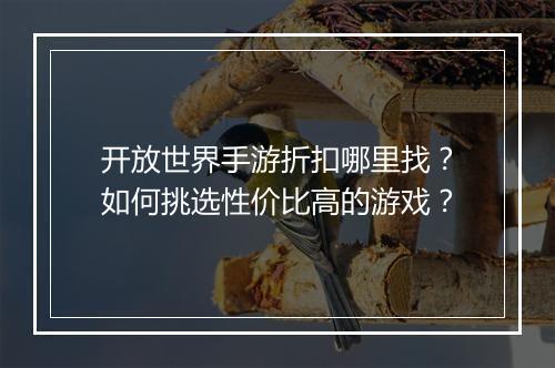 开放世界手游折扣哪里找?如何挑选性价比高的游戏?