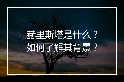 赫里斯塔是什么?如何了解其背景?