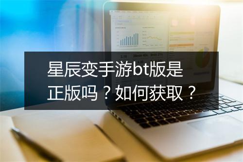 星辰变手游bt版是正版吗?如何获取?
