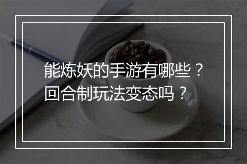 能炼妖的手游有哪些？回合制玩法变态吗？