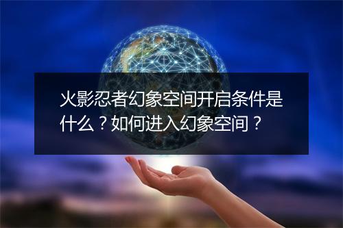 火影忍者幻象空间开启条件是什么？如何进入幻象空间？