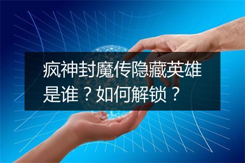 疯神封魔传隐藏英雄是谁?如何解锁?