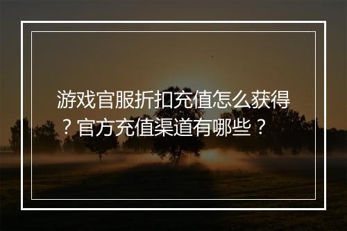 游戏官服折扣充值怎么获得?官方充值渠道有哪些?