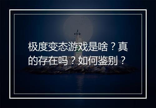 极度变态游戏是啥?真的存在吗?如何鉴别?