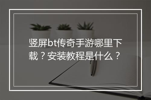竖屏bt传奇手游哪里下载?安装教程是什么?